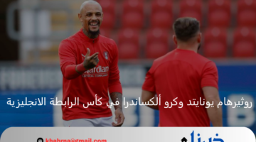 روثيرهام يونايتد يلاقي كرو ألكساندر اليوم بكأس الرابطة الإنجليزية 