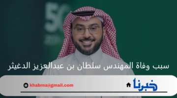 ما هو سبب وفاة المهندس سلطان بن عبدالعزيز الدغيثر وأهم إنجازته؟