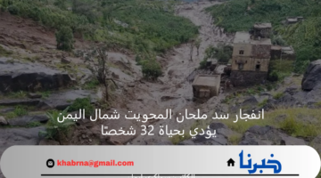 انفجار سد ملحان المحويت شمال اليمن يؤدي بحياة 32 شخصًا