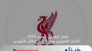 شعار ليفربول الجديد 2024 .. النادي الانجليزي يحتفظ برمز الطائر الأيقوني