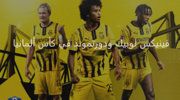 دورتموند يخوض مواجهة مصيرية أمام فينيكس لوبيك اليوم بكأس ألمانيا 