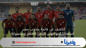 الجهاز الفني يكشف عن قائمة منتخب مصر استعدادًا لمواجهتي الرأس الأخضر وبوتسوانا