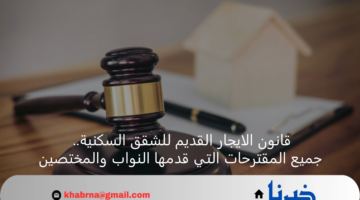 قانون الايجار القديم للشقق السكنية.. جميع المقترحات التي قدمها النواب والمختصين