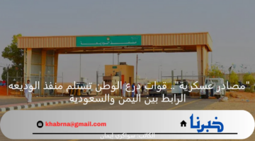 "مصادر عسكرية".. قوات درع الوطن تستلم منفذ الوديعه الرابط بين اليمن والسعودية