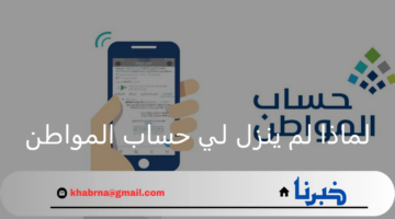 لماذا لم ينزل لي حساب المواطن لهذه الدفعة؟ خدمة المستفيدين توضح