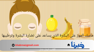 لن تتوقفي عن إستعمالها.. ماسك الموز على البشرة الذي يساعد على نضارة البشرة وترطيبها وخطوات تجهيزه