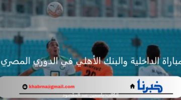 تحصيل حاصل.. الداخلية يلتقي مع البنك الأهلي اليوم بالدوري المصري 