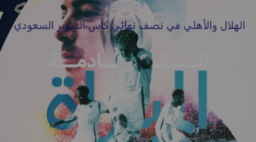 ديربي ناري يجمع بين الهلال والأهلي بنصف نهائي كأس السوبر السعودي 