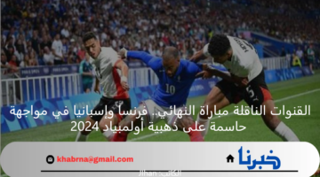 القنوات الناقلة مباراة النهائي.. فرنسا وأسبانيا في مواجهة حاسمة على ذهبية أولمبياد 2024