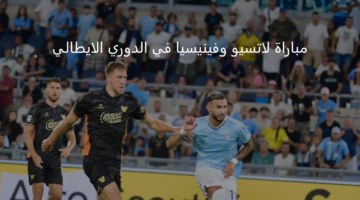 لاتسيو في مواجهة من العيار الثقيل أمام فينيسيا في الدوري الإيطالي الممتاز 