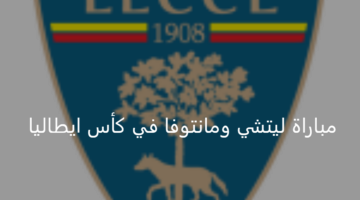 ليتشي يستضيف مانتوفا اليوم ضمن منافسات بطولة كأس إيطاليا 