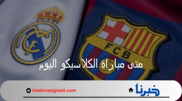 متى مباراة الكلاسيكو اليوم؟ ريال مدريد يواجه برشلونة في مباراة ودية