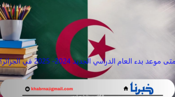 المدارس هتفتح.. متى موعد بدء العام الدراسي الجديد 2024- 2025 في الجزائر؟ ورزنامة العطلات المدرسية