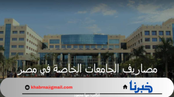 عاجل.. ننشر مصاريف الجامعات الخاصة في مصر للعام الدراسي 2024-2025