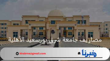 ما قيمة مصاريف جامعة شرق بورسعيد الأهلية للكليات وطريقة التقديم للعام 2024-2025