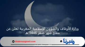 وزارة الأوقاف والشؤون الإسلامية المغربية تعلن عن مفتح شهر صفر 1446 هـ