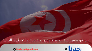 من هو سمير عبد الحفيظ وزير الاقتصاد والتخطيط الجديد في تونس؟