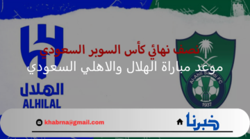 موعد مباراة الهلال والاهلي السعودي في نصف نهائي كأس السوبر والقنوات الناقلة