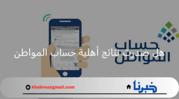هل صدرت نتائج اهلية حساب المواطن؟ خدمة المستفيدين توضح