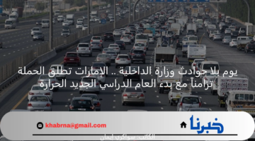 يوم بلا حوادث وزارة الداخلية .. الإمارات تطلق الحملة تزامناً مع بدء العام الدراسي الجديد
