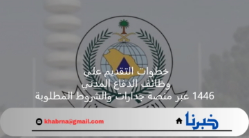خطوات التقديم علي وظائف الدفاع المدني 1446 عبر منصة جدارات والشروط المطلوبة