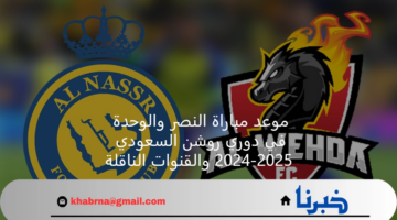 موعد مباراة النصر والوحدة في دوري روشن السعودي 2024-2025 والقنوات الناقلة