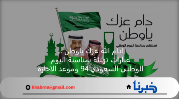 ادام الله عزك ياوطن ... عبارات تهنئة بمناسبة اليوم الوطني السعودي 94 وموعد الاجازة