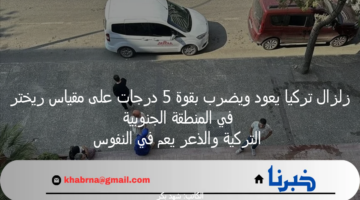 زلزال تركيا يعود ويضرب بقوة 5 درجات على مقياس ريختر في المنطقة الجنوبية التركية والذعر يعم في النفوس