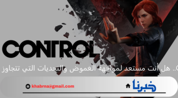 Control.. هل أنت مستعد لمواجهة الغموض والتحديات التي تتجاوز الخيال؟