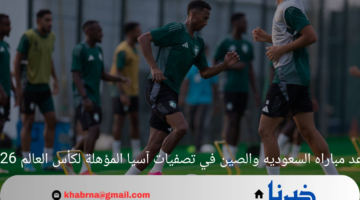 موعد مباراه السعوديه والصين في تصفيات آسيا المؤهلة لكأس العالم 2026