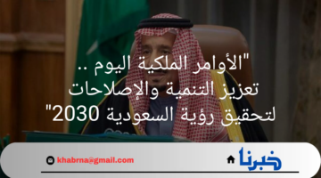 "الاوامر الملكية اليوم" تعزيز التنمية والإصلاحات لتحقيق رؤية السعودية 2030