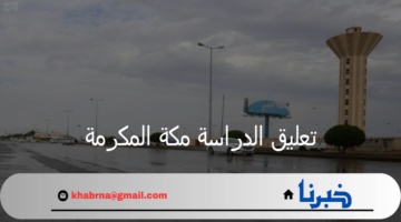 التعليم توضح حقيقة تعليق الدراسة مكة المكرمة غدا لسوء حالة الطقس
