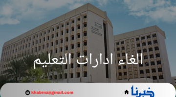 الغاء ادارات التعليم وتحويلها إلى مكاتب .. خطوة نحو تبسيط الإدارة التعليمية