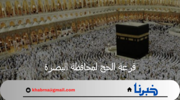 اسماء الفائزين في قرعة الحج لمحافظة البصرة 2025 وجميع محافظات العراق
