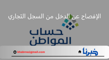 حساب المواطن يُشدد على ضرورة الإفصاح عن الدخل من السجل التجاري لاستحقاق الدعم