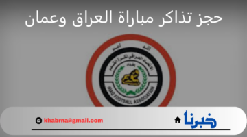 كيف يمكن حجز تذاكر مباراة العراق وعمان في تصفيات كأس العالم 2026؟