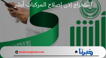 "الإدارة العامة للمرور" توضح طريقة إصدار إذن إصلاح المركبات أبشر