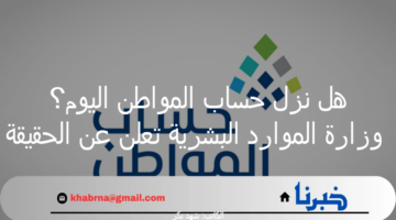 هل نزل حساب المواطن اليوم؟ وزارة الموارد البشرية تعلن عن الحقيقة