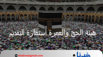هيئة الحج والعمرة استمارة التقديم وتتيح رابط الاستعلام عن نتائج القرعة 2025
