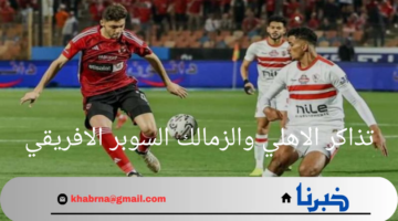 "بادر بحجز مقعدك".. موعد طرح تذاكر الاهلي والزمالك السوبر الافريقي 2024 وخطوات الحجز