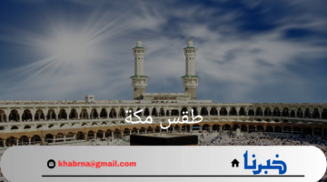طقس مكة اليوم الإثنين 2 سبتمبر .. حرارة مرتفعة وأجواء مشمسة