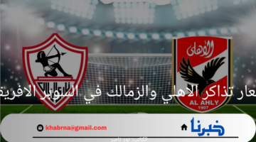 هنا.. اسعار تذاكر الاهلي والزمالك في السوبر الافريقي وخطوات حجز التذكرة