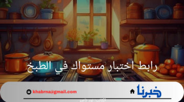 هنا.. رابط اختبار مستواك في الطبخ لتقييم مهارات الطهي 2024