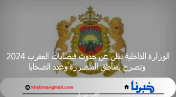 الوزارة الداخلية تعلن عن حدوث فيضانات المغرب 2024 وتصرح بمناطق المتضررة وعدد الضحايا