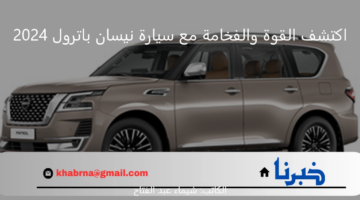 قيادة بلا حدود.. اكتشف القوة والفخامة مع سيارة نيسان باترول 2024
