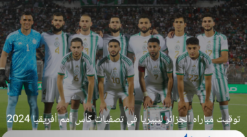 توقيت مباراه الجزائر ليبيريا في تصفيات كأس أمم أفريقيا 2024