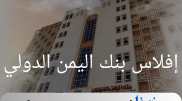 أسباب إفلاس بنك اليمن الدولي.. تداعيات وخيمة على الاقتصاد اليمني