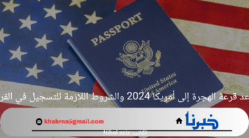 موعد قرعة الهجرة إلى أمريكا 2024 والشروط اللازمة للتسجيل في القرعة