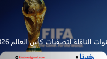 القنوات الناقلة لتصفيات كأس العالم 2026 مجانا وموعد المباريات القادمة