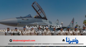 القوات الجوية المصرية تُعزز قدراتها بمعرض مصر الدولي للطيران والفضاء 2024